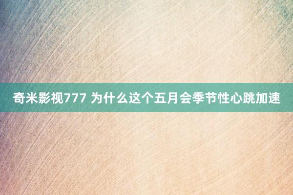 奇米影视777 为什么这个五月会季节性心跳加速